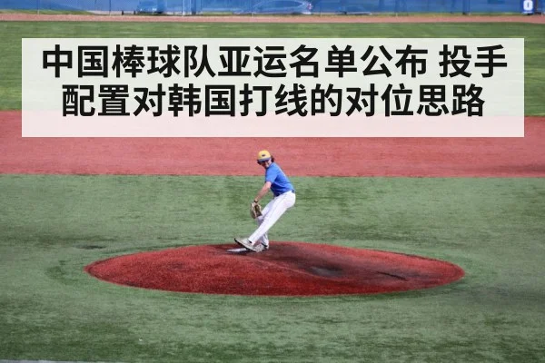 中国棒球队亚运名单公布 投手配置对韩国打线的对位思路