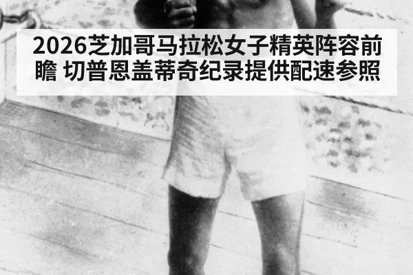 2026芝加哥马拉松女子精英阵容前瞻 切普恩盖蒂奇纪录提供配速参照