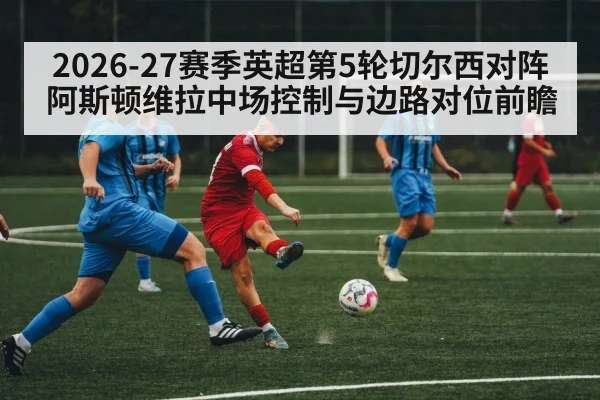 2026-27赛季英超第5轮切尔西对阵阿斯顿维拉中场控制与边路对位前瞻